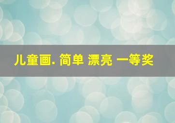 儿童画. 简单 漂亮 一等奖